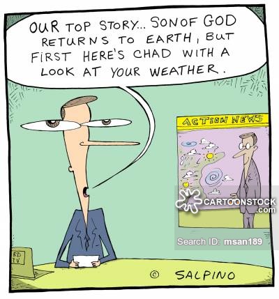 'Our top story...Son of God returns to earth, but first here's Chad with a look at your weather.'